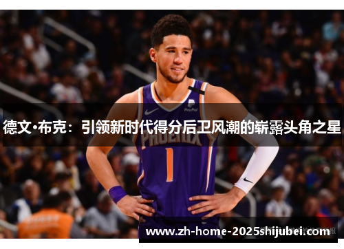 德文·布克：引领新时代得分后卫风潮的崭露头角之星