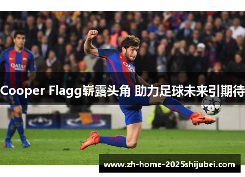 Cooper Flagg崭露头角 助力足球未来引期待