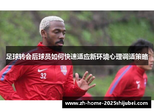 足球转会后球员如何快速适应新环境心理调适策略