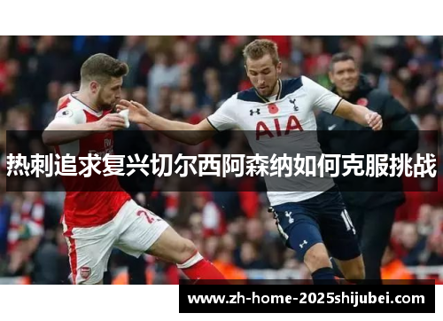 热刺追求复兴切尔西阿森纳如何克服挑战