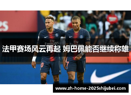 法甲赛场风云再起 姆巴佩能否继续称雄