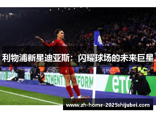 利物浦新星迪亚斯：闪耀球场的未来巨星
