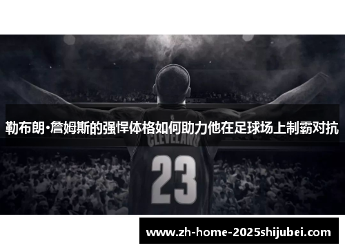 勒布朗·詹姆斯的强悍体格如何助力他在足球场上制霸对抗